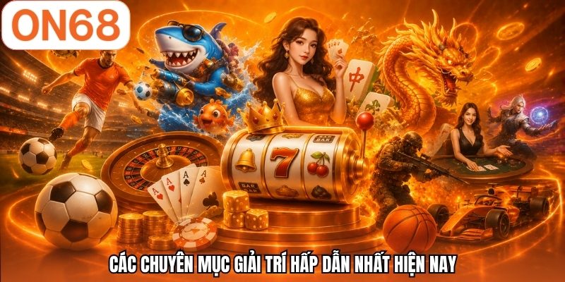 Các chuyên mục giải trí hấp dẫn nhất hiện nay