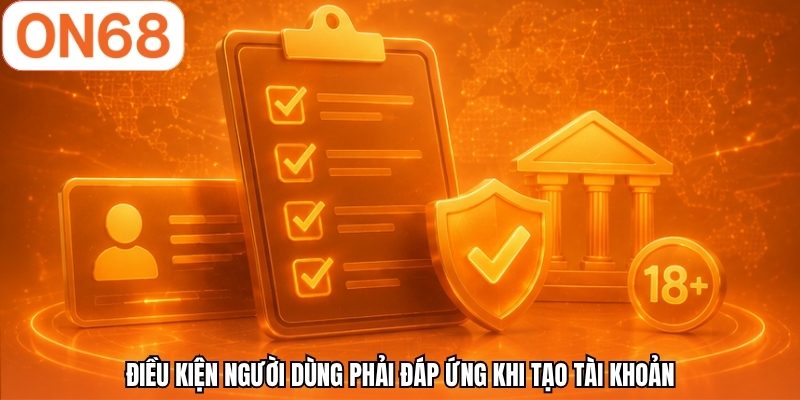 Điều kiện người dùng phải đáp ứng khi tạo tài khoản