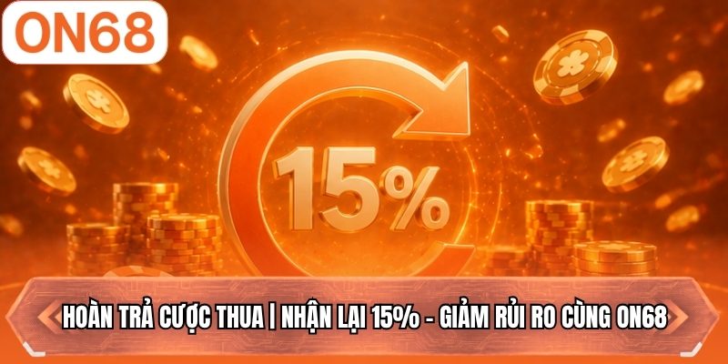 Hoàn Trả Cược Thua | Nhận Lại 15% - Giảm Rủi Ro Cùng ON68