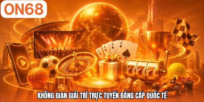 Không gian giải trí trực tuyến đẳng cấp quốc tế