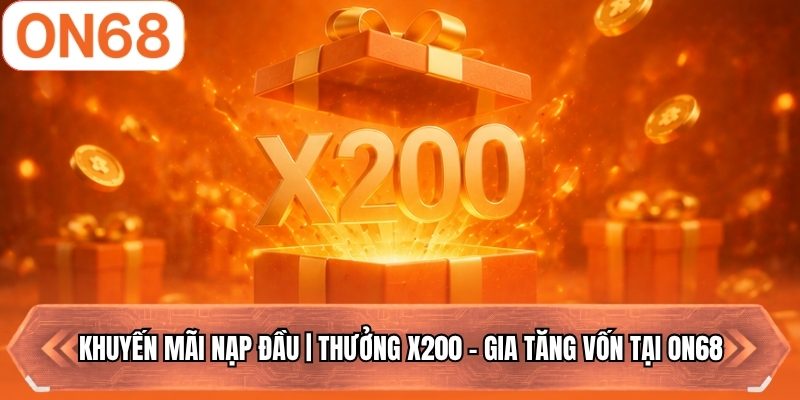 Khuyến Mãi Nạp Đầu | Thưởng X200 - Gia Tăng Vốn Tại ON68