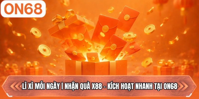 Lì Xì Mỗi Ngày | Nhận Quà X88 - Kích Hoạt Nhanh Tại ON68