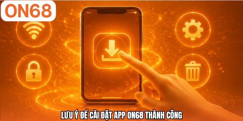 Lưu ý để cài đặt app ON68 thành công