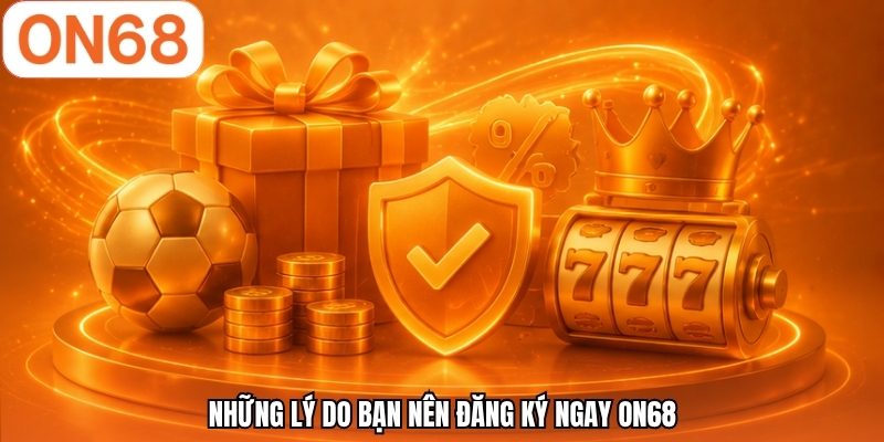 Những lý do bạn nên đăng ký ngay ON68