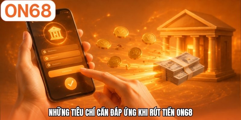 Những tiêu chí cần đáp ứng khi rút tiền ON68