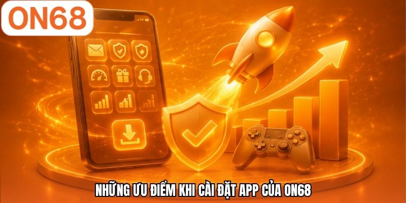 Những ưu điểm khi cài đặt app của ON68