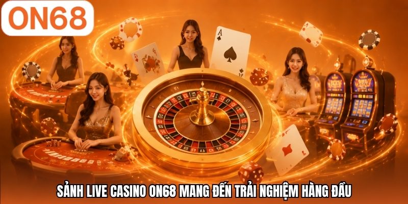 Sảnh live casino ON68 mang đến trải nghiệm hàng đầu