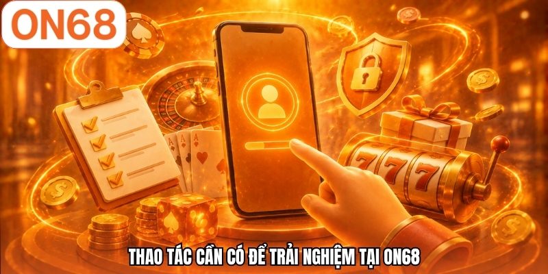 Thao tác cần có để trải nghiệm tại ON68