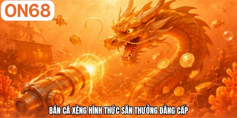 Bắn cá xèng hình thức săn thưởng đẳng cấp