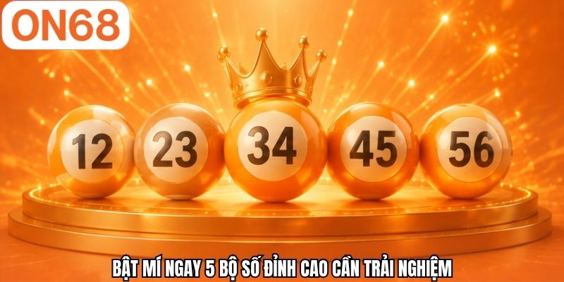 Bật mí ngay 5 bộ số đỉnh cao cần trải nghiệm