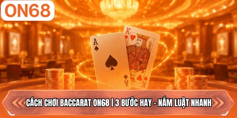Cách Chơi Baccarat ON68 | 3 Bước Hay - Nắm Luật Nhanh