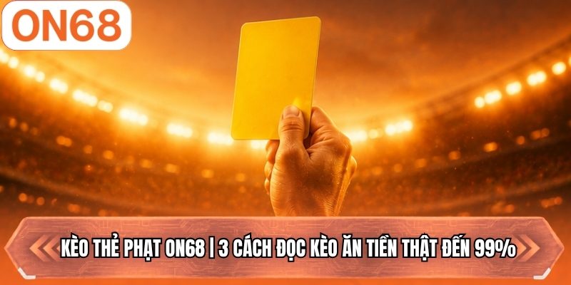 Kèo Thẻ Phạt ON68 | 3 Cách Đọc Kèo Ăn Tiền Thật Đến 99%