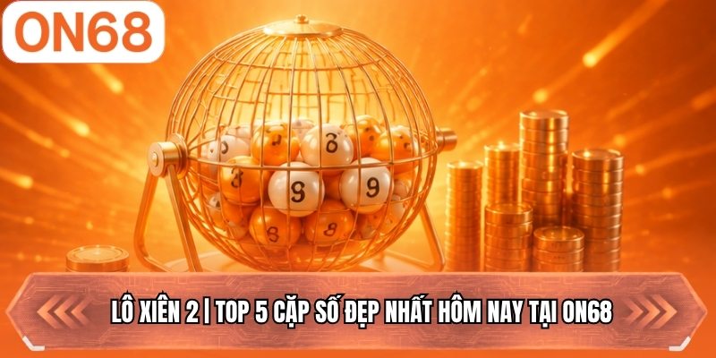 Lô Xiên 2 | Top 5 Cặp Số Đẹp Nhất Hôm Nay Tại ON68