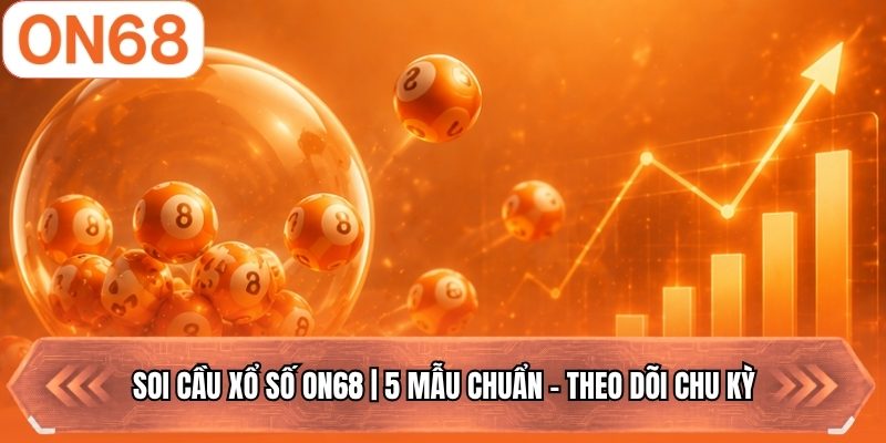 Soi Cầu Xổ Số ON68 | 5 Mẫu Chuẩn - Theo Dõi Chu Kỳ