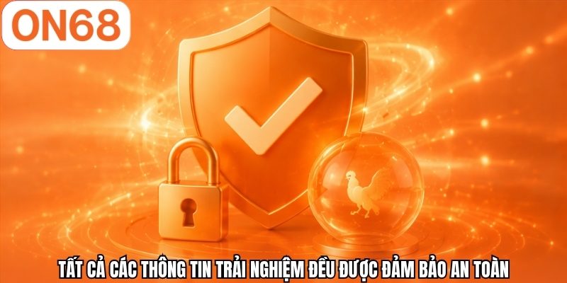 Tất cả các thông tin trải nghiệm đều được đảm bảo an toàn